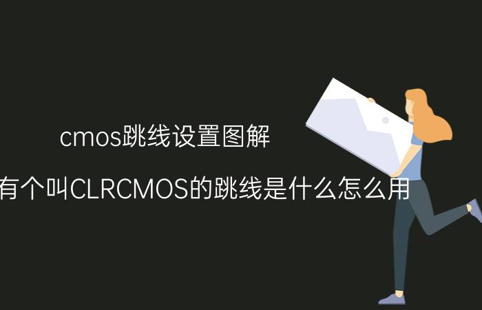 cmos跳线设置图解 主板上有个叫CLRCMOS的跳线是什么怎么用？